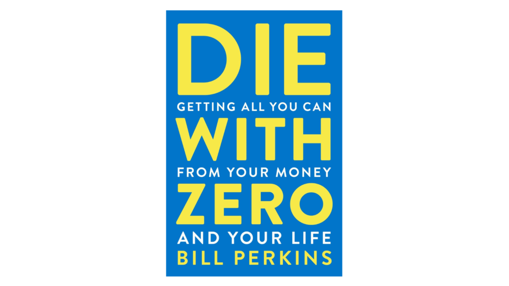 Die With Zero: Getting All You Can from Your Money and Your Life